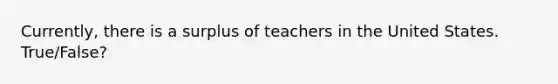 Currently, there is a surplus of teachers in the United States. True/False?