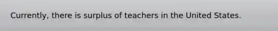 Currently, there is surplus of teachers in the United States.