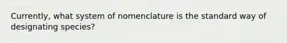 Currently, what system of nomenclature is the standard way of designating species?