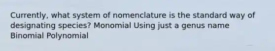 Currently, what system of nomenclature is the standard way of designating species? Monomial Using just a genus name Binomial Polynomial