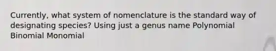 Currently, what system of nomenclature is the standard way of designating species? Using just a genus name Polynomial Binomial Monomial