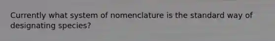 Currently what system of nomenclature is the standard way of designating species?