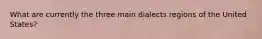 What are currently the three main dialects regions of the United States?