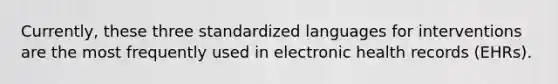 Currently, these three standardized languages for interventions are the most frequently used in electronic health records (EHRs).