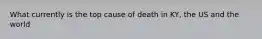 What currently is the top cause of death in KY, the US and the world