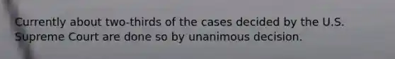 Currently about two-thirds of the cases decided by the U.S. Supreme Court are done so by unanimous decision.