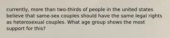 currently, more than two-thirds of people in the united states believe that same-sex couples should have the same legal rights as heterosexual couples. What age group shows the most support for this?