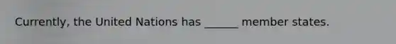 Currently, the United Nations has ______ member states.