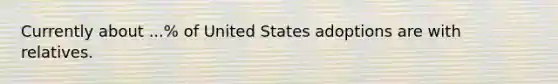 Currently about ...% of United States adoptions are with relatives.