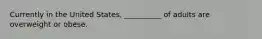 Currently in the United States, __________ of adults are overweight or obese.