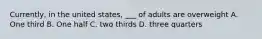 Currently, in the united states, ___ of adults are overweight A. One third B. One half C. two thirds D. three quarters