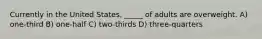 Currently in the United States, _____ of adults are overweight. A) one-third B) one-half C) two-thirds D) three-quarters