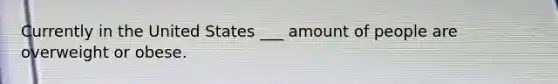 Currently in the United States ___ amount of people are overweight or obese.