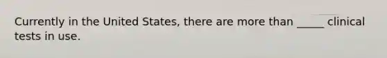 Currently in the United States, there are more than _____ clinical tests in use.