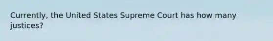 Currently, the United States Supreme Court has how many justices?