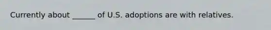 Currently about ______ of U.S. adoptions are with relatives.