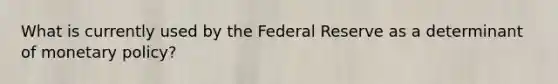 What is currently used by the Federal Reserve as a determinant of monetary policy?