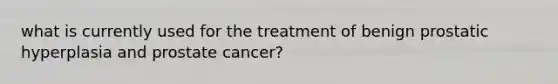 what is currently used for the treatment of benign prostatic hyperplasia and prostate cancer?