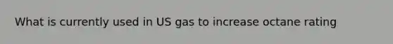 What is currently used in US gas to increase octane rating