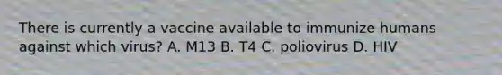 There is currently a vaccine available to immunize humans against which virus? A. M13 B. T4 C. poliovirus D. HIV