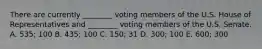 There are currently ________ voting members of the U.S. House of Representatives and ________ voting members of the U.S. Senate. A. 535; 100 B. 435; 100 C. 150; 31 D. 300; 100 E. 600; 300