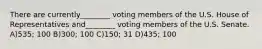 There are currently________ voting members of the U.S. House of Representatives and________ voting members of the U.S. Senate. A)535; 100 B)300; 100 C)150; 31 D)435; 100