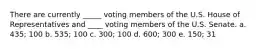 There are currently _____ voting members of the U.S. House of Representatives and ____ voting members of the U.S. Senate. a. 435; 100 b. 535; 100 c. 300; 100 d. 600; 300 e. 150; 31