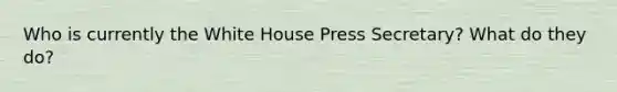 Who is currently the White House Press Secretary? What do they do?