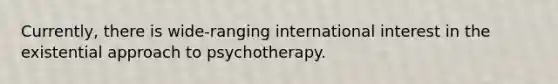 Currently, there is wide-ranging international interest in the existential approach to psychotherapy.​