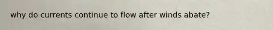 why do currents continue to flow after winds abate?