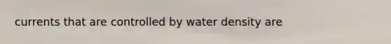 currents that are controlled by water density are