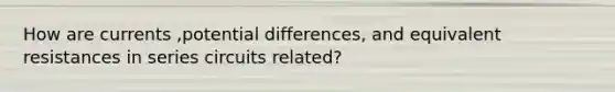 How are currents ,potential differences, and equivalent resistances in series circuits related?