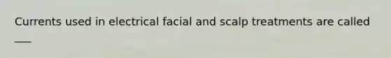 Currents used in electrical facial and scalp treatments are called ___