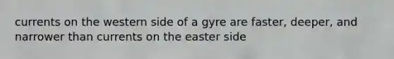 currents on the western side of a gyre are faster, deeper, and narrower than currents on the easter side