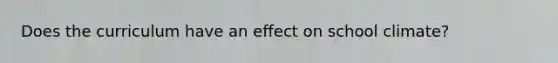 Does the curriculum have an effect on school climate?