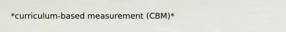 *curriculum-based measurement (CBM)*