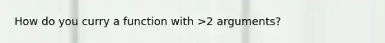 How do you curry a function with >2 arguments?