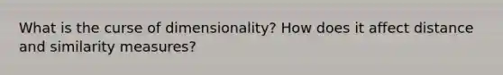 What is the curse of dimensionality? How does it affect distance and similarity measures?