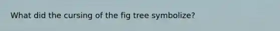 What did the cursing of the fig tree symbolize?