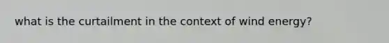 what is the curtailment in the context of wind energy?