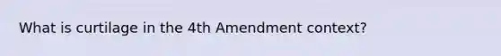 What is curtilage in the 4th Amendment context?