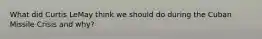 What did Curtis LeMay think we should do during the Cuban Missile Crisis and why?