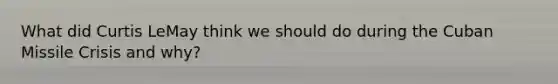 What did Curtis LeMay think we should do during the Cuban Missile Crisis and why?