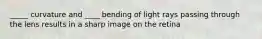 _____ curvature and ____ bending of light rays passing through the lens results in a sharp image on the retina