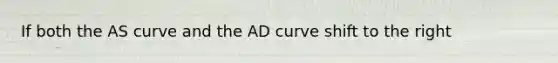 If both the AS curve and the AD curve shift to the right