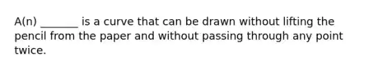 A(n) _______ is a curve that can be drawn without lifting the pencil from the paper and without passing through any point twice.