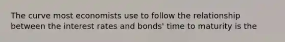 The curve most economists use to follow the relationship between the interest rates and bonds' time to maturity is the