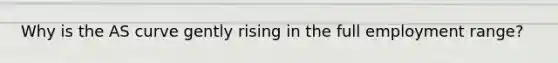 Why is the AS curve gently rising in the full employment range?