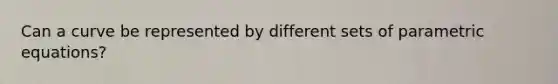 Can a curve be represented by different sets of parametric equations?