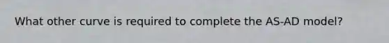 What other curve is required to complete the AS-AD model?